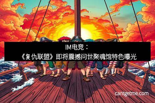 IM电竞：《复仇联盟》即将震撼问世聚魂馆特色曝光